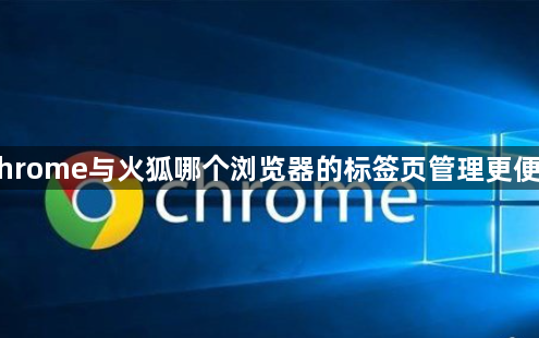 Chrome与火狐哪个浏览器的标签页管理更便捷1