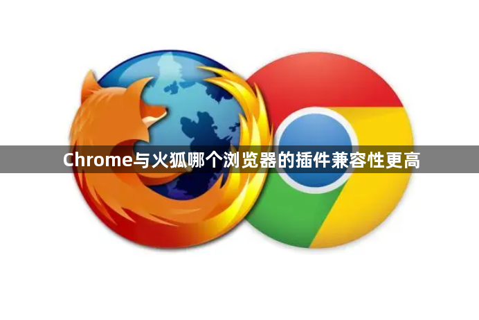 Chrome与火狐哪个浏览器的插件兼容性更高1