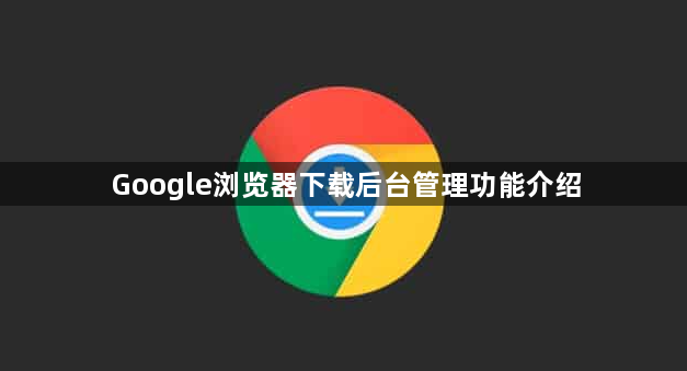 Google浏览器下载后台管理功能介绍1
