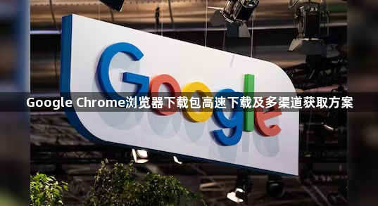 Google Chrome浏览器下载包高速下载及多渠道获取方案1