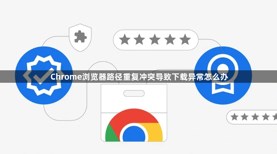Chrome浏览器路径重复冲突导致下载异常怎么办1