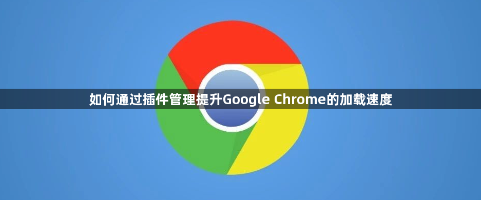 如何通过插件管理提升Google Chrome的加载速度1