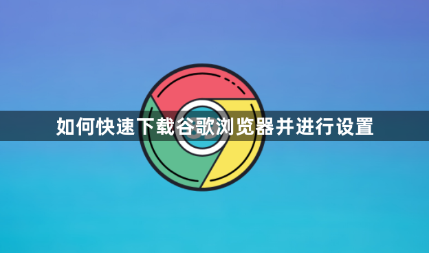 如何快速下载谷歌浏览器并进行设置1