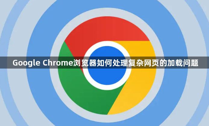 Google Chrome浏览器如何处理复杂网页的加载问题1