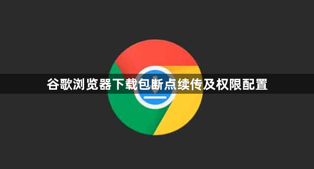 谷歌浏览器下载包断点续传及权限配置1