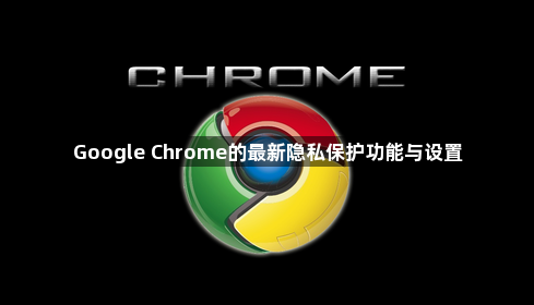 Google Chrome的最新隐私保护功能与设置1