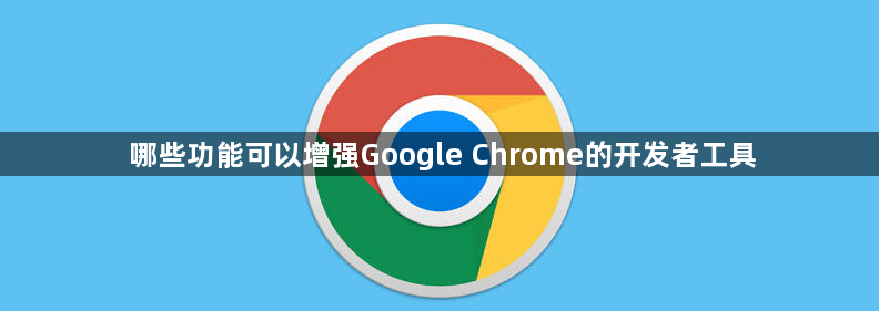 哪些功能可以增强Google Chrome的开发者工具1