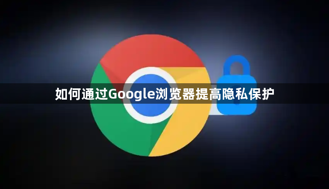 如何通过Google浏览器提高隐私保护1
