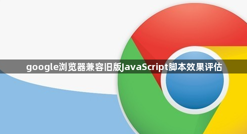 google浏览器兼容旧版JavaScript脚本效果评估1