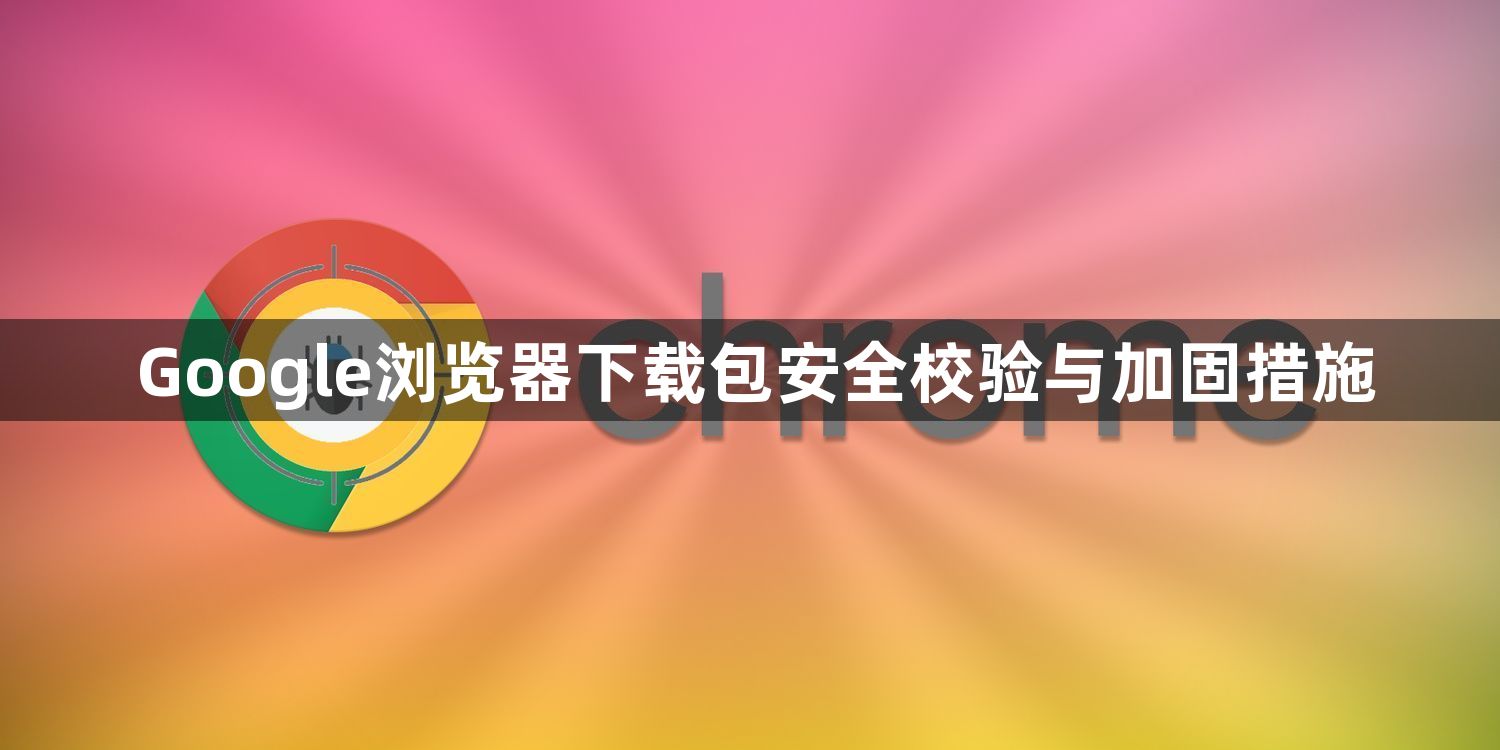 Google浏览器下载包安全校验与加固措施1