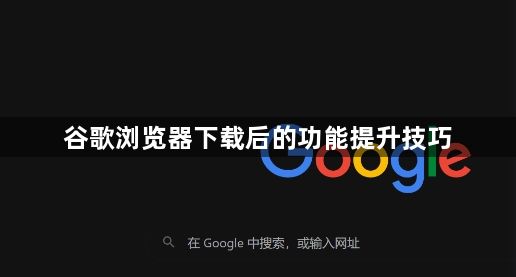 谷歌浏览器下载后的功能提升技巧1