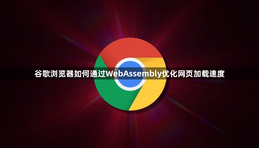 谷歌浏览器如何通过WebAssembly优化网页加载速度1