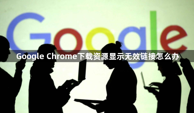 Google Chrome下载资源显示无效链接怎么办1