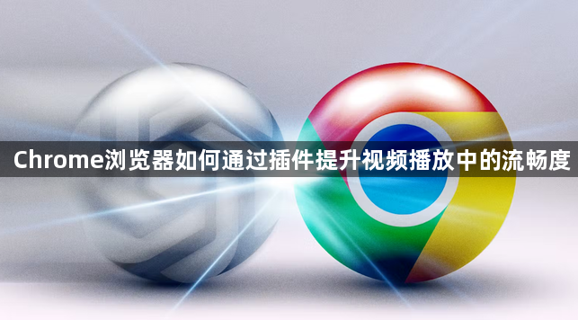 Chrome浏览器如何通过插件提升视频播放中的流畅度1