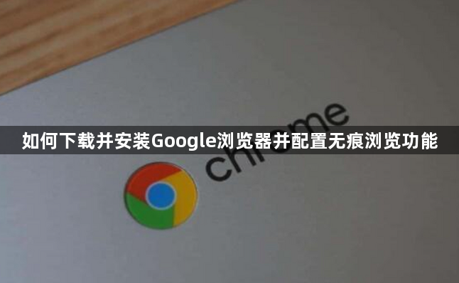 如何下载并安装Google浏览器并配置无痕浏览功能1