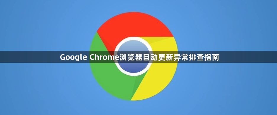 Google Chrome浏览器自动更新异常排查指南1