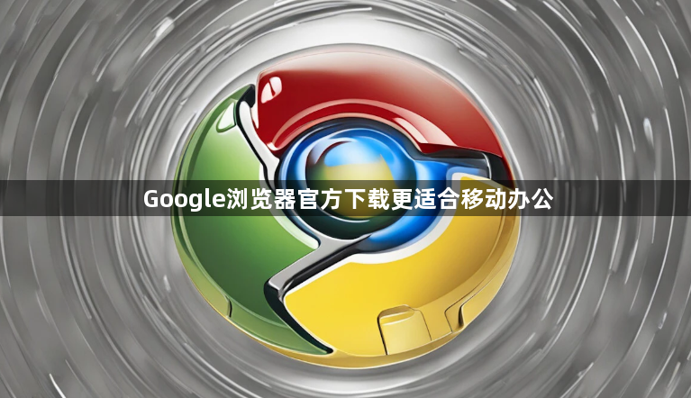 Google浏览器官方下载更适合移动办公1