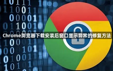 Chrome浏览器下载安装后窗口显示异常的修复方法1