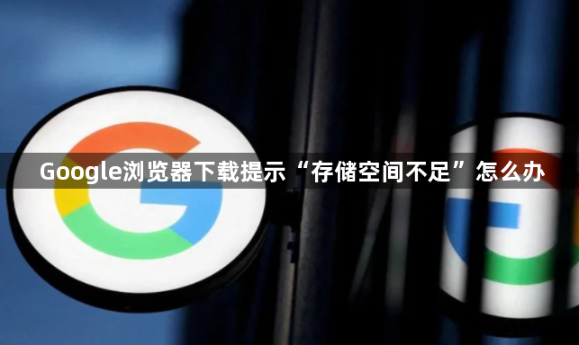 Google浏览器下载提示“存储空间不足”怎么办1