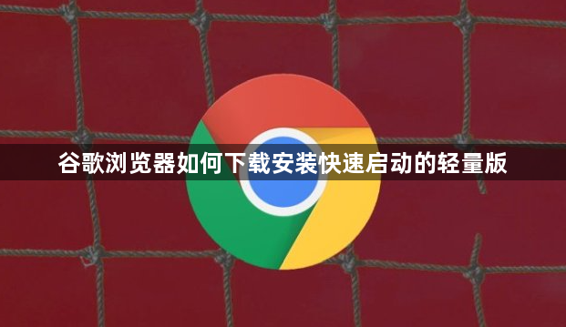 谷歌浏览器如何下载安装快速启动的轻量版1