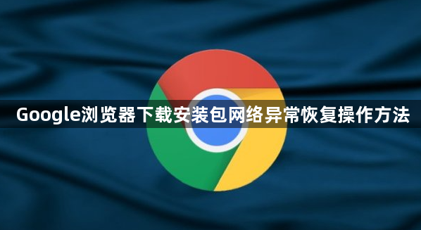 Google浏览器下载安装包网络异常恢复操作方法1