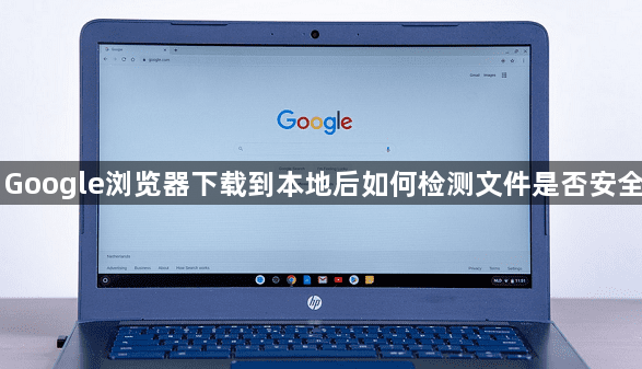 Google浏览器下载到本地后如何检测文件是否安全1