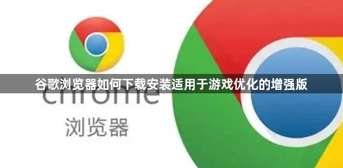 谷歌浏览器如何下载安装适用于游戏优化的增强版1
