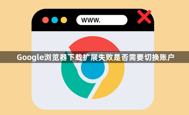Google浏览器下载扩展失败是否需要切换账户1