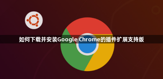 如何下载并安装Google Chrome的插件扩展支持版1
