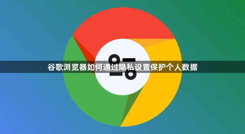谷歌浏览器如何通过隐私设置保护个人数据1