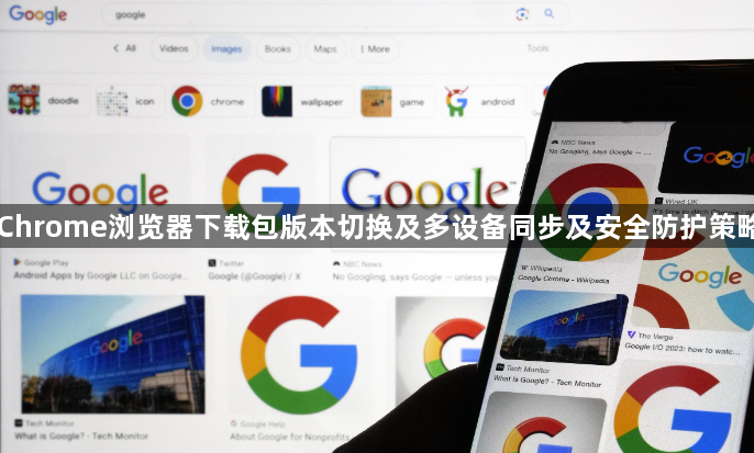 Chrome浏览器下载包版本切换及多设备同步及安全防护策略1