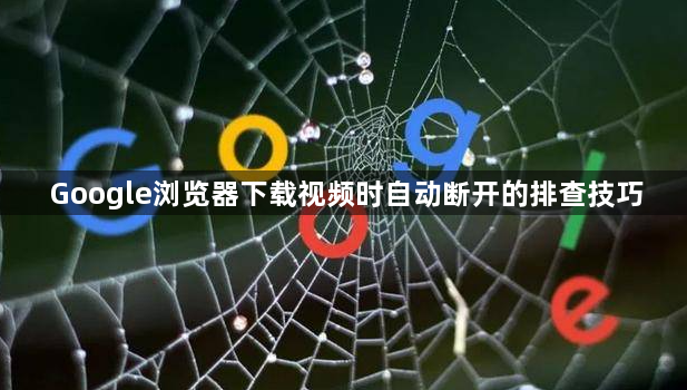 Google浏览器下载视频时自动断开的排查技巧1