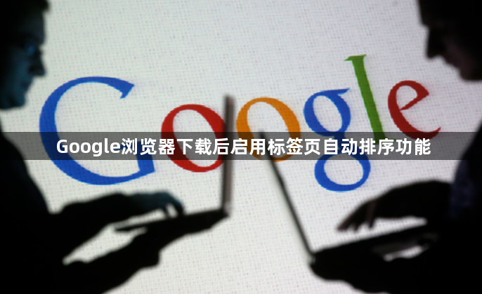 Google浏览器下载后启用标签页自动排序功能1
