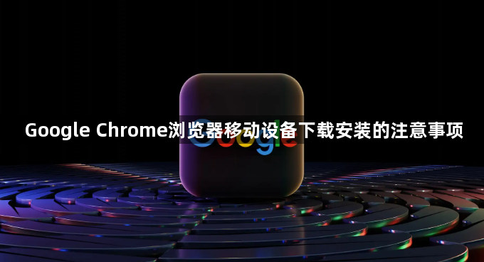 Google Chrome浏览器移动设备下载安装的注意事项1