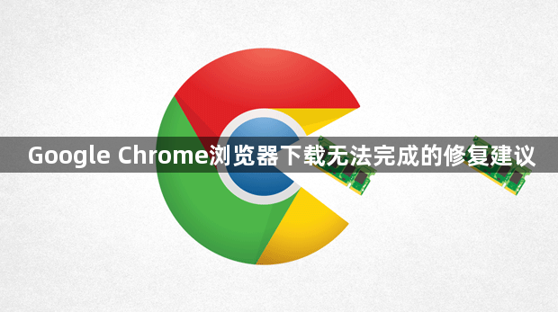 Google Chrome浏览器下载无法完成的修复建议1