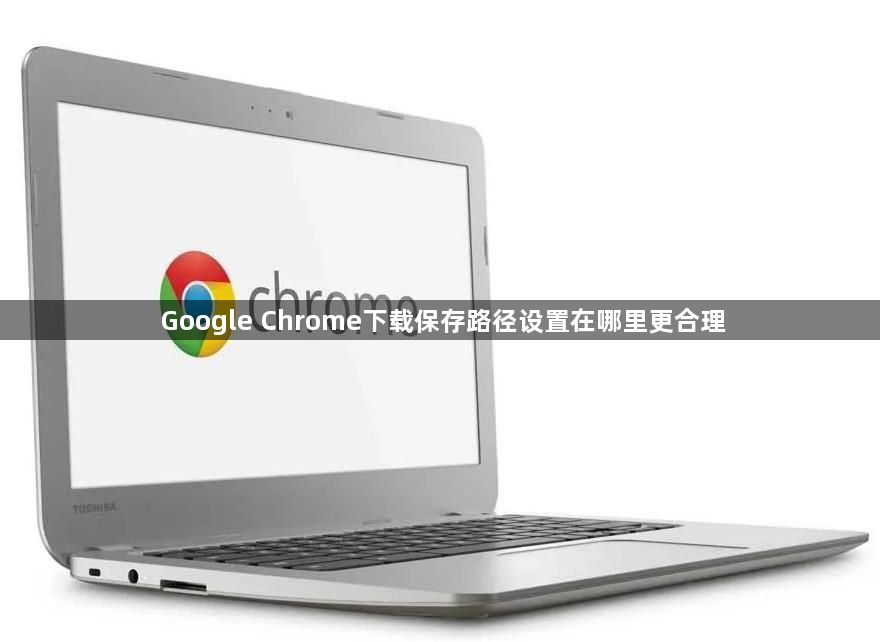 Google Chrome下载保存路径设置在哪里更合理1