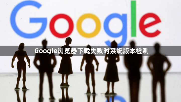 Google浏览器下载失败时系统版本检测1