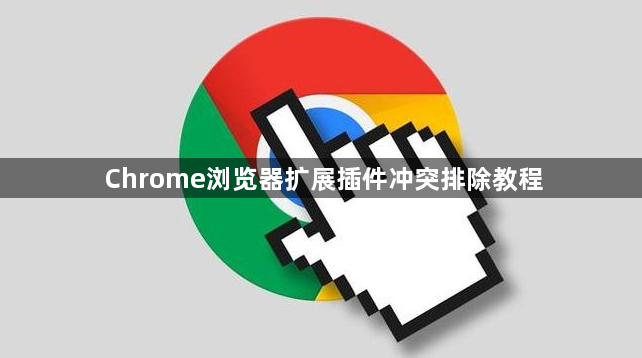 Chrome浏览器扩展插件冲突排除教程1