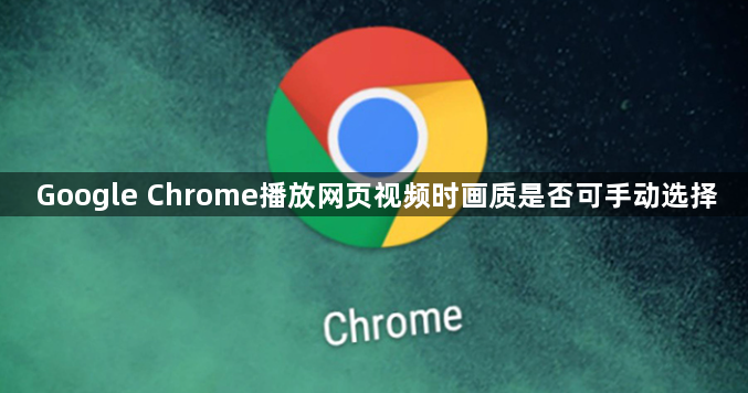 Google Chrome播放网页视频时画质是否可手动选择1