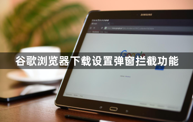 谷歌浏览器下载设置弹窗拦截功能1