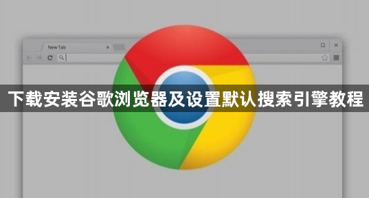 下载安装谷歌浏览器及设置默认搜索引擎教程1