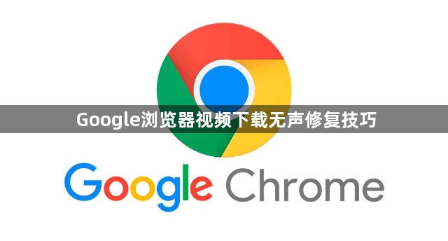 Google浏览器视频下载无声修复技巧1