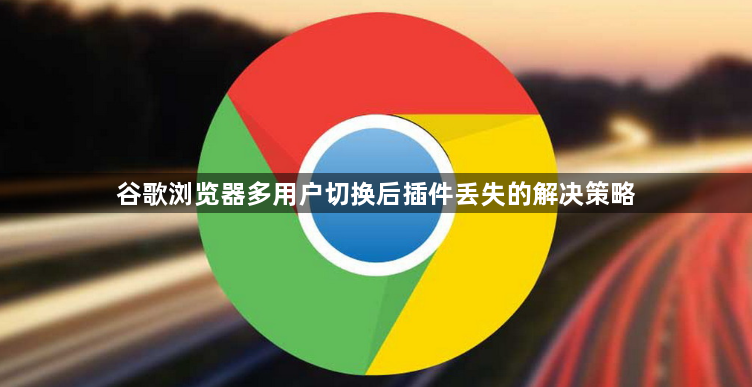 谷歌浏览器多用户切换后插件丢失的解决策略1