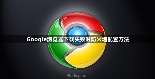 Google浏览器下载失败时防火墙配置方法1