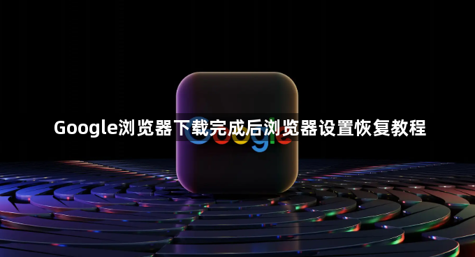 Google浏览器下载完成后浏览器设置恢复教程1