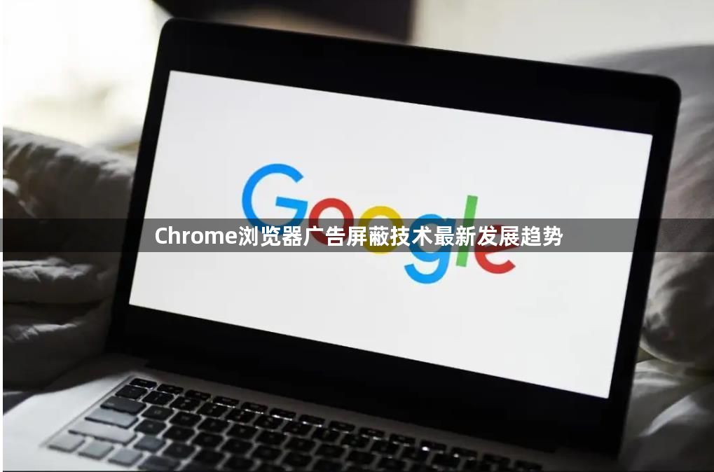 Chrome浏览器广告屏蔽技术最新发展趋势1