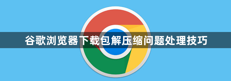 谷歌浏览器下载包解压缩问题处理技巧1