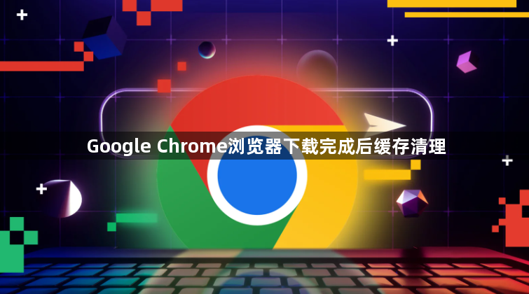 Google Chrome浏览器下载完成后缓存清理1