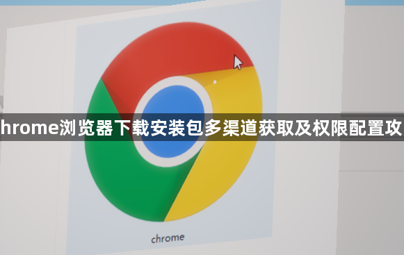 Chrome浏览器下载安装包多渠道获取及权限配置攻略1