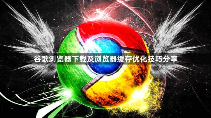 谷歌浏览器下载及浏览器缓存优化技巧分享1